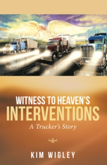 Witness to Heaven'S Interventions : A Trucker'S Story