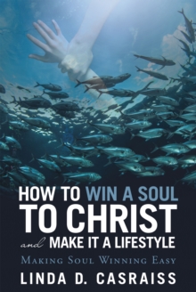 How to Win a Soul to Christ and Make It a Lifestyle : Making Soul Winning Easy