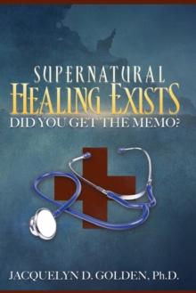 Supernatural Healing Exists : Did You Get the Memo?