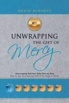 Unwrapping the Gift of Mercy : Unwrapping Spiritual Gifts One by One; How to Use Your Spiritual Gift in the Body of Christ