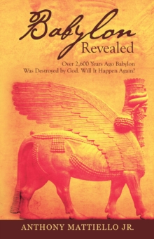 Babylon Revealed : Over 2,600 Years Ago Babylon Was Destroyed by God. Will It Happen Again?