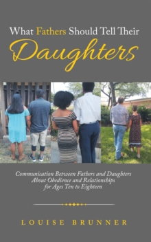 What Fathers Should Tell Their Daughters : Communication Between Fathers and Daughters About Obedience and Relationships for Ages Ten to Eighteen