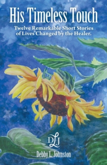 His Timeless Touch : Twelve Remarkable Short Stories of Lives Changed by the Healer.