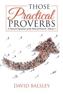 Those Practical Proverbs : A Pastoral Exposition of the Book of Proverbs  Volume 1