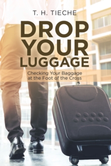 Drop Your Luggage : Checking Your Baggage at the Foot of the Cross