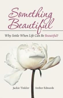 Something Beautiful : Why Settle When Life Can Be Beautiful?