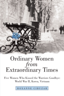 Ordinary Women from Extraordinary Times : Five Women Who Kissed the Warriors Goodbye: World War Ii, Korea, Vietnam