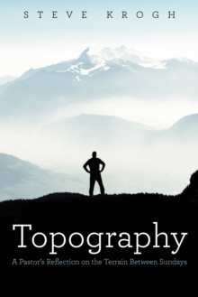 Topography : A Pastor's Reflection on the Terrain Between Sundays