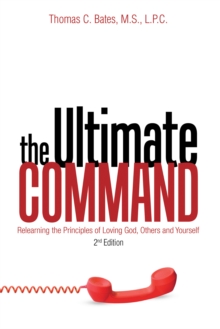 The Ultimate Command : Relearning the Principles of Loving God, Others, and Yourself: 2Nd Edition