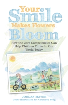 Your Smile Makes Flowers Bloom : How the Core Competencies Can Help Children Thrive in Our World Today