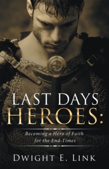 Last Days Heroes : Becoming a Hero of Faith for the End-Times