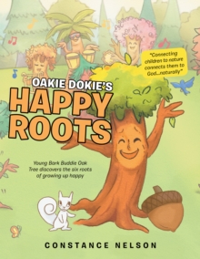 Oakie Dokie's Happy Roots : Young Bark Buddie Oak Tree Discovers the Six Roots of Growing up Happy