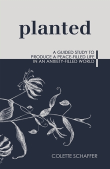 Planted : A Guided Study to Produce a Peace-Filled Life in an Anxiety-Filled World