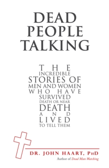 Dead People Talking : The Incredible Stories of Men and Women Who Have Survived Death or Near Death and Lived to Tell Them