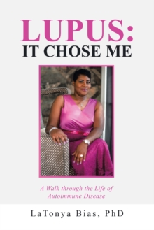 Lupus: It Chose Me : A Walk Through the Life of Autoimmune Disease