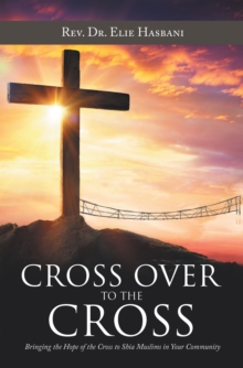 Cross over to the Cross : Bringing the Hope of the Cross to Shia Muslims in Your Community