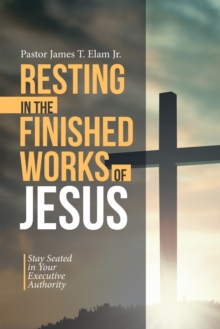 Resting in the Finished Works of Jesus : Stay Seated in Your Executive Authority