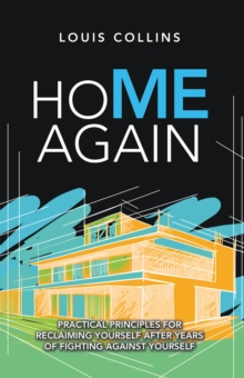 Home Again : Practical Principles for Reclaiming Yourself After Years of Fighting Against Yourself