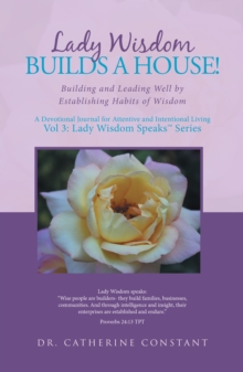 Lady Wisdom Builds a House! : Building and Leading Well by Establishing Habits of Wisdom