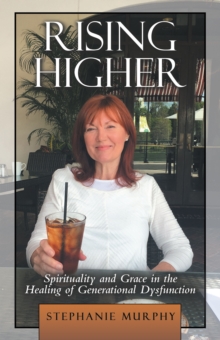 Rising Higher : Spirituality and Grace in the Healing of Generational Dysfunction