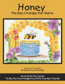 Honey the Bee Changes Her Name : Book #4 in the Series:  Tickle the Hummingbird and His Garden Friends