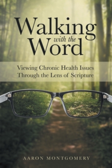 Walking with the Word : Viewing Chronic Health Issues Through the Lens of Scripture