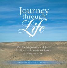 Journey Through Life : Our Earthly Journey with Jesus Paralleled with Israel's Wilderness Journey with God