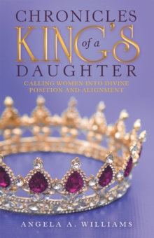 Chronicles of a King's Daughter : Calling Women into Divine Position and Alignment