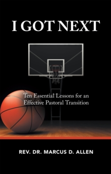 I Got Next : Ten Essential Lessons for an Effective Pastoral Transition