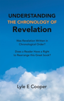 Understanding the Chronology of Revelation : Was Revelation Written in Chronological Order?   Does a Reader Have a Right to Rearrange This Great Book?