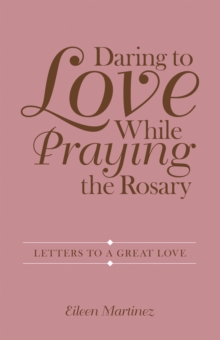 Daring to Love While Praying the Rosary : Letters to a Great Love