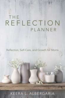 The Reflection Planner : Reflection, Self-Care, and Growth for Moms