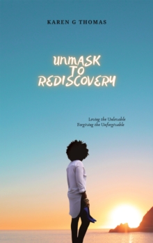 Unmask to Rediscovery : Loving the Unlovable Forgiving the Unforgivable