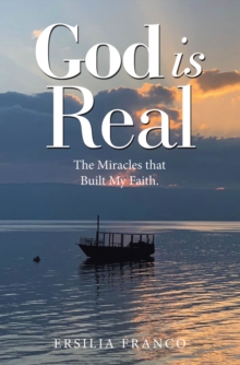 God is Real : The Miracles that Built My Faith.