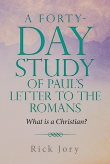 A Forty-Day Study of Paul's Letter to the Romans : What is a Christian?