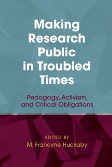 Making Research Public in Troubled Times : Pedagogy, Activism, and Critical Obligations, Hardback Book Making Research Public in Troubled Times : Pedagogy, Activism, and Critical Obligations, Hardback Book