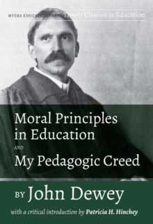 Moral Principles in Education and My Pedagogic Creed : With a Critical Introduction by Patricia H. Hinchey, Paperback / softback Book Moral Principles in Education and My Pedagogic Creed : With a Critical Introduction by Patricia H. Hinchey, Paperback / softback Book