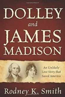 Dolley and James Madison : An Unlikely Love Story that Saved America