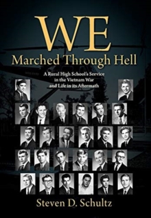 We Marched Through Hell : A Rural High School's Service in the Vietnam War and Life in its Aftermath