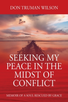 Seeking My Peace in the Midst of Conflict : Memoir of a Soul Rescued by Grace