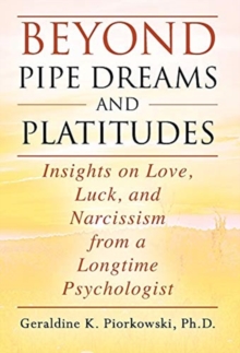 Beyond Pipe Dreams and Platitudes : Insights on Love, Luck, and Narcissism from a Longtime Psychologist