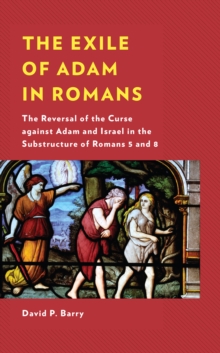 The Exile of Adam in Romans : The Reversal of the Curse against Adam and Israel in the Substructure of Romans 5 and 8