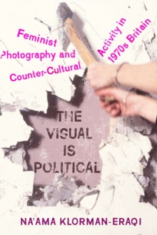 The Visual Is Political : Feminist Photography and Countercultural Activity in 1970s Britain