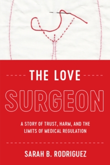 The Love Surgeon : A Story of Trust, Harm, and the Limits of Medical Regulation