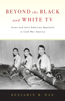 Beyond the Black and White TV : Asian and Latin American Spectacle in Cold War America