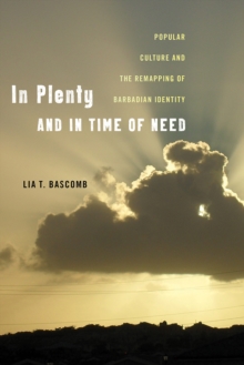 In Plenty and in Time of Need : Popular Culture and the Remapping of Barbadian Identity, Paperback / softback Book In Plenty and in Time of Need : Popular Culture and the Remapping of Barbadian Identity, Paperback / softback Book