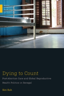 Dying to Count : Post-Abortion Care and Global Reproductive Health Politics in Senegal