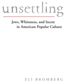 Unsettling : Jews, Whiteness, and Incest in American Popular Culture