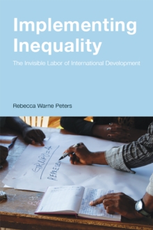 Implementing Inequality : The Invisible Labor of International Development, Paperback / softback Book Implementing Inequality : The Invisible Labor of International Development, Paperback / softback Book