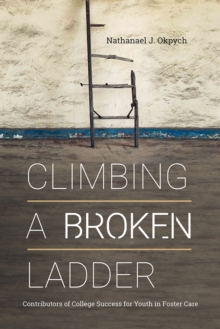 Climbing a Broken Ladder : Contributors of College Success for Youth in Foster Care